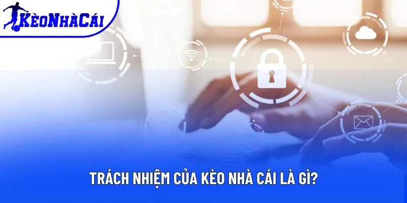 Trách nhiệm của Kèo nhà cái là gì?