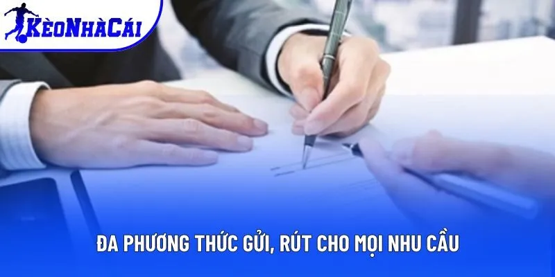 Đa phương thức gửi, rút cho mọi nhu cầu