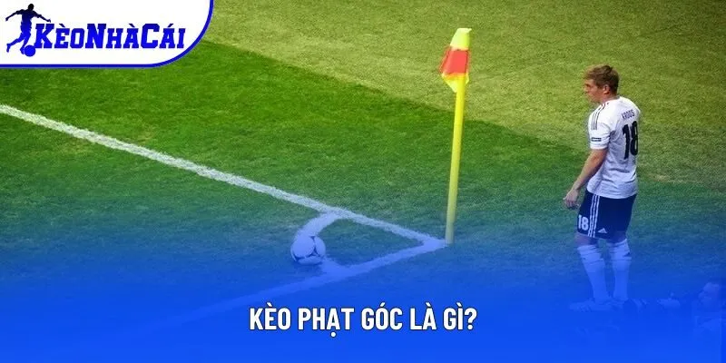 Khái niệm mà mọi bet thủ cần biết về kèo phạt góc