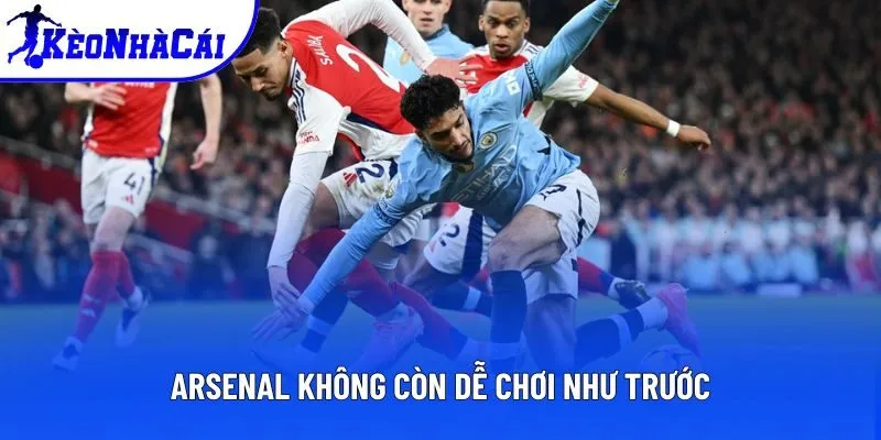 Arsenal không còn dễ chơi như trước